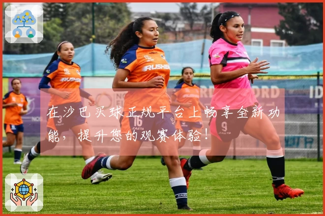 在沙巴买球正规平台上畅享全新功能,提升您的观赛体验!