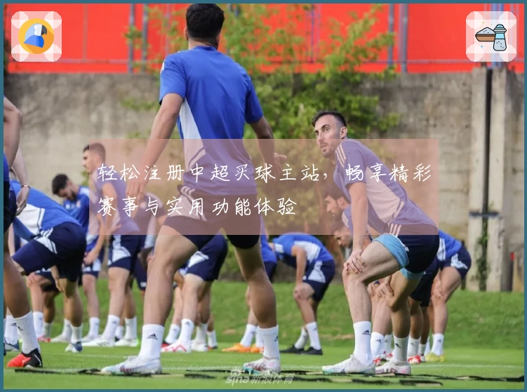 轻松注册中超买球主站，畅享精彩赛事与实用功能体验