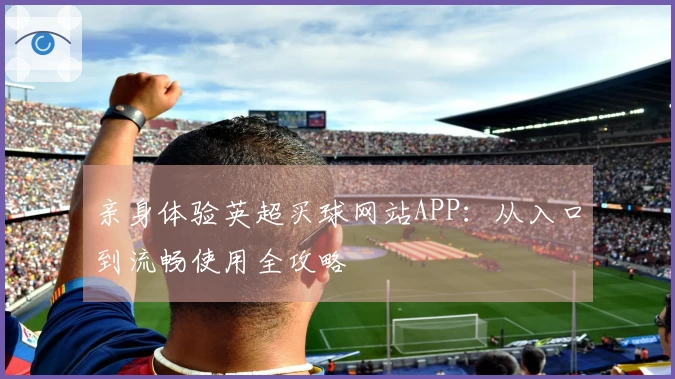 亲身体验英超买球网站APP：从入口到流畅使用全攻略