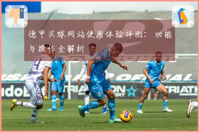 德甲买球网站使用体验评测：功能与操作全解析