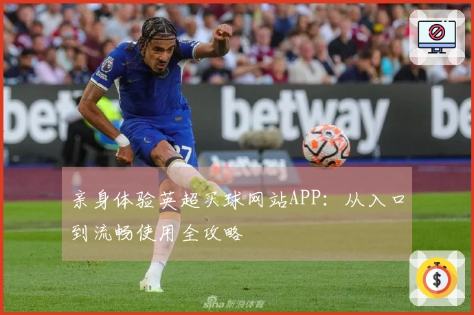 亲身体验英超买球网站APP：从入口到流畅使用全攻略