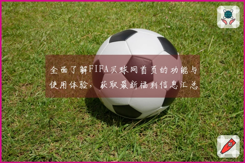 全面了解FIFA买球网首页的功能与使用体验，获取最新福利信息汇总
