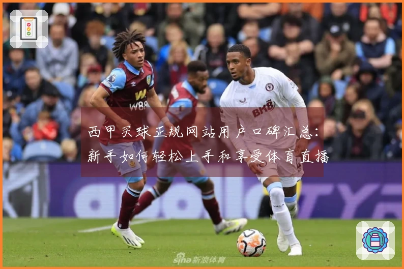 西甲买球正规网站用户口碑汇总:新手如何轻松上手和享受体育直播体验