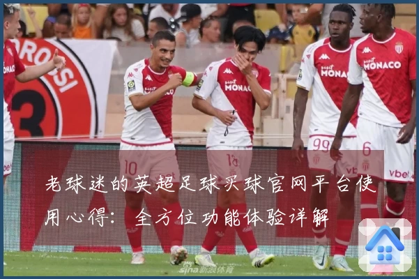 老球迷的英超足球买球官网平台使用心得：全方位功能体验详解